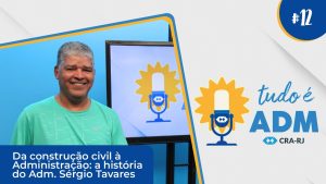 Tudo é ADM: Da construção civil à Administração: a história do Adm. Sérgio Tavares
